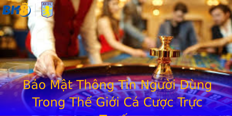 Bảo Mật Thông Tin Người Dùng Trong Thế Giới Cá Cược Trực Tuyến Bảo Mật Thông Tin Người Dùng Trong Thế Giới Cá Cược Trực Tuyến