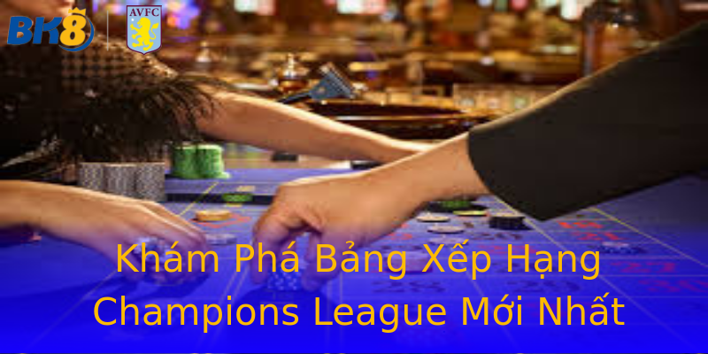 Khám Phá Bảng Xếp Hạng Champions League Mới Nhất Khám Phá Bảng Xếp Hạng Champions League Mới Nhất