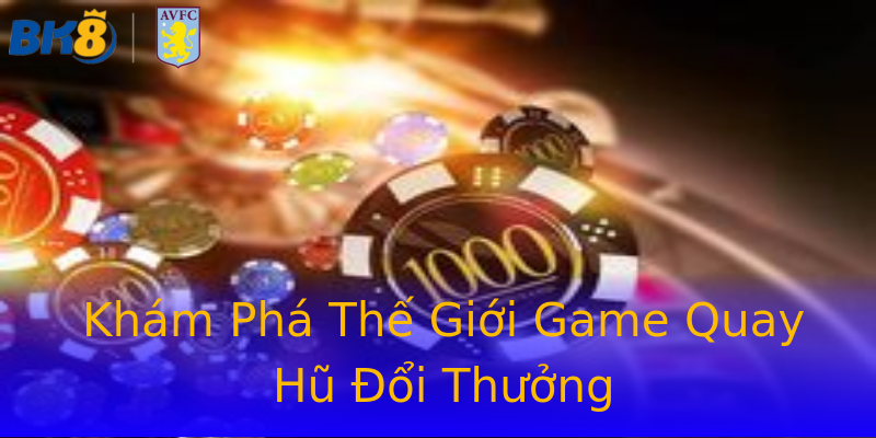 Khám Phá Thế Giới Game Quay Hũ Đổi Thưởng Khám Phá Thế Giới Game Quay Hũ Đổi Thưởng