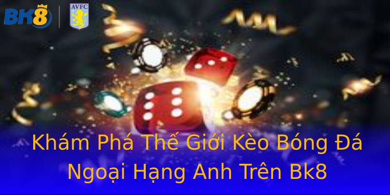 Khám Phá Thế Giới Kèo Bóng Đá Ngoại Hạng Anh Trên Bk8 Khám Phá Thế Giới Kèo Bóng Đá Ngoại Hạng Anh Trên Bk8