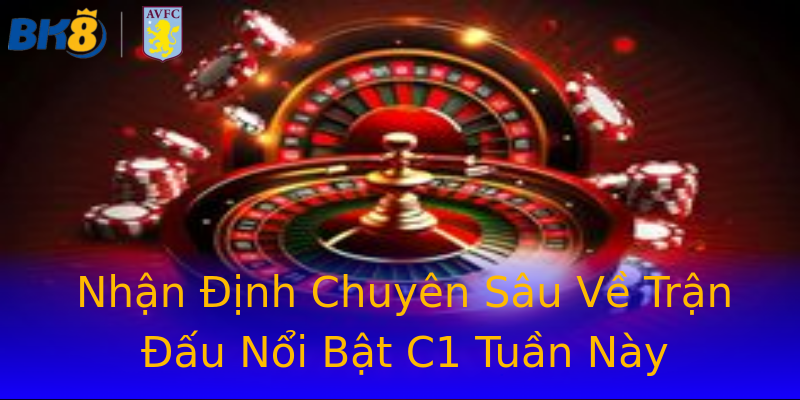 Nhận Định Chuyên Sâu Về Trận Đấu Nổi Bật C1 Tuần Này Nhận Định Chuyên Sâu Về Trận Đấu Nổi Bật C1 Tuần Này