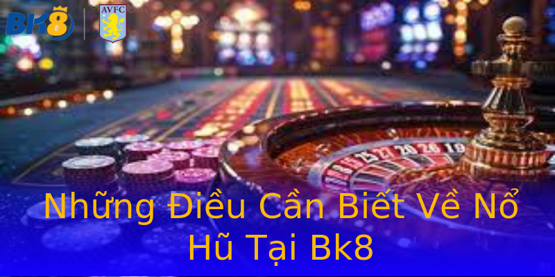 Những Điều Cần Biết Về Nổ Hũ Tại Bk8 Những Điều Cần Biết Về Nổ Hũ Tại Bk8