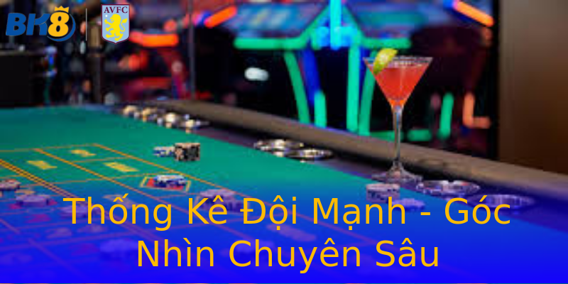Thống Kê Đội Mạnh - Góc Nhìn Chuyên Sâu Thống Kê Đội Mạnh - Góc Nhìn Chuyên Sâu